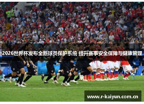 2026世界杯发布全新球员保护系统 提升赛事安全保障与健康管理 2026世界杯发布全新球员保护系统 提升赛事安全保障与健康管理